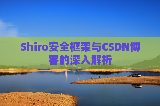 Shiro安全框架与CSDN博客的深入解析